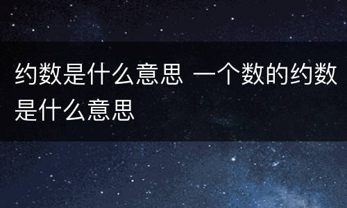 约数是什么意思 一个数的约数是什么意思