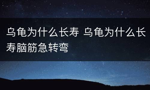 乌龟为什么长寿 乌龟为什么长寿脑筋急转弯