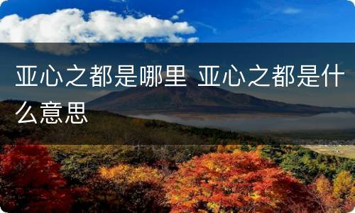 亚心之都是哪里 亚心之都是什么意思