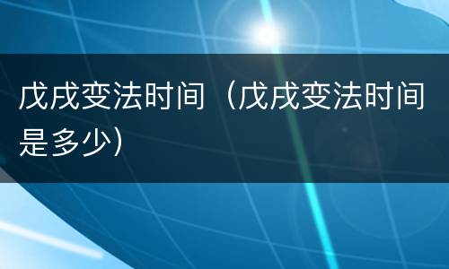 戊戌变法时间（戊戌变法时间是多少）