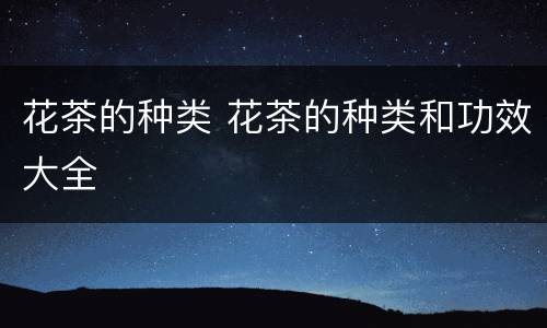 花茶的种类 花茶的种类和功效大全