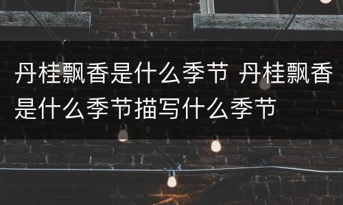 丹桂飘香是什么季节 丹桂飘香是什么季节描写什么季节