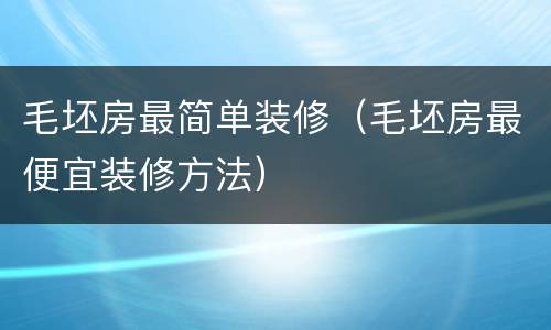 毛坯房最简单装修（毛坯房最便宜装修方法）