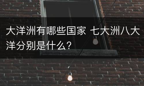 大洋洲有哪些国家 七大洲八大洋分别是什么?