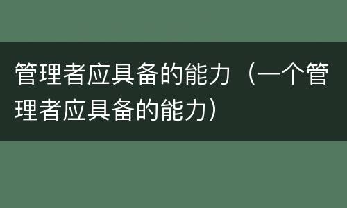 管理者应具备的能力（一个管理者应具备的能力）