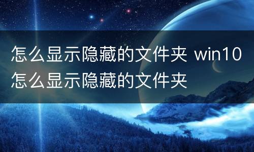 怎么显示隐藏的文件夹 win10怎么显示隐藏的文件夹