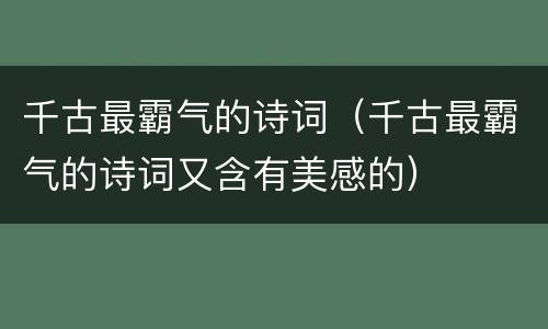 千古最霸气的诗词（千古最霸气的诗词又含有美感的）