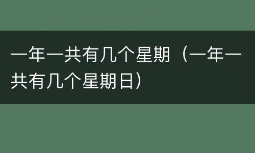 一年一共有几个星期（一年一共有几个星期日）