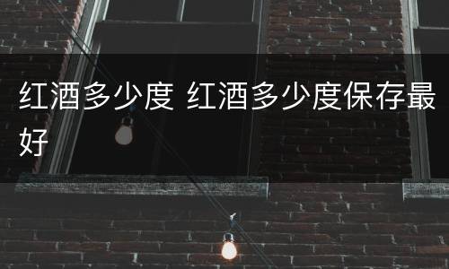红酒多少度 红酒多少度保存最好