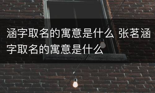 涵字取名的寓意是什么 张茗涵字取名的寓意是什么