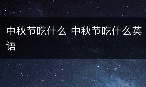 中秋节吃什么 中秋节吃什么英语