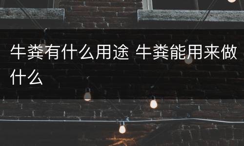 牛粪有什么用途 牛粪能用来做什么