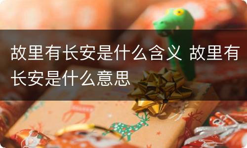 故里有长安是什么含义 故里有长安是什么意思