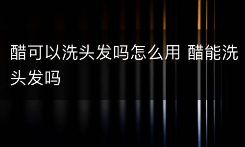 醋可以洗头发吗怎么用 醋能洗头发吗
