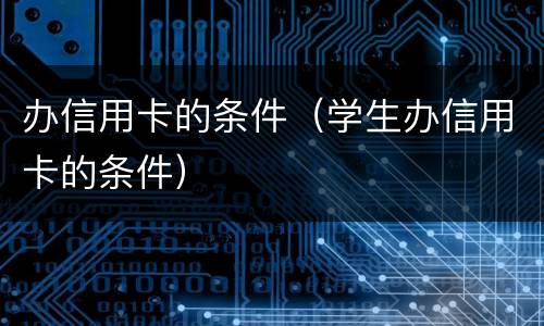 办信用卡的条件（学生办信用卡的条件）