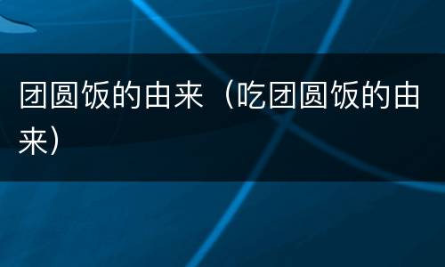 团圆饭的由来（吃团圆饭的由来）