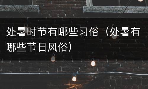 处暑时节有哪些习俗（处暑有哪些节日风俗）