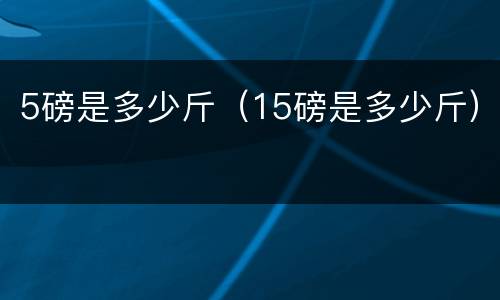 5磅是多少斤（15磅是多少斤）