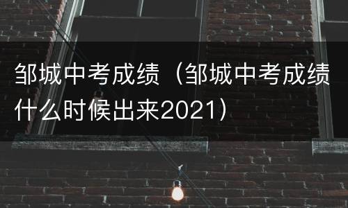 邹城中考成绩（邹城中考成绩什么时候出来2021）
