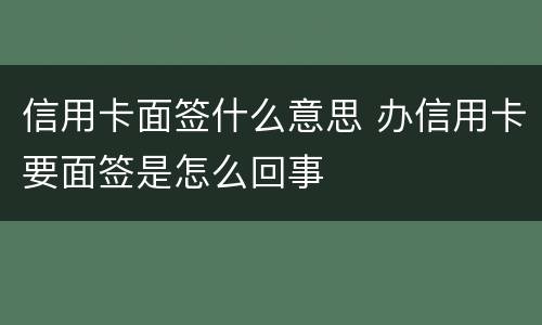 信用卡面签什么意思 办信用卡要面签是怎么回事