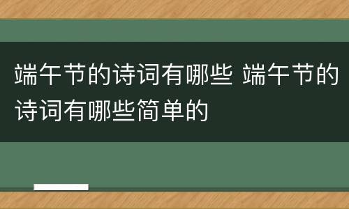 端午节的诗词有哪些 端午节的诗词有哪些简单的