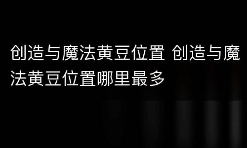 创造与魔法黄豆位置 创造与魔法黄豆位置哪里最多