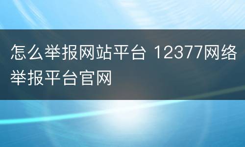 怎么举报网站平台 12377网络举报平台官网