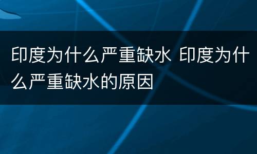 印度为什么严重缺水 印度为什么严重缺水的原因