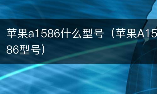 苹果a1586什么型号（苹果A1586型号）