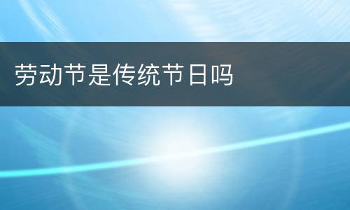 劳动节是传统节日吗
