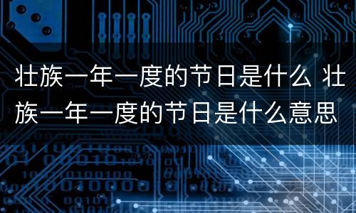 壮族一年一度的节日是什么 壮族一年一度的节日是什么意思