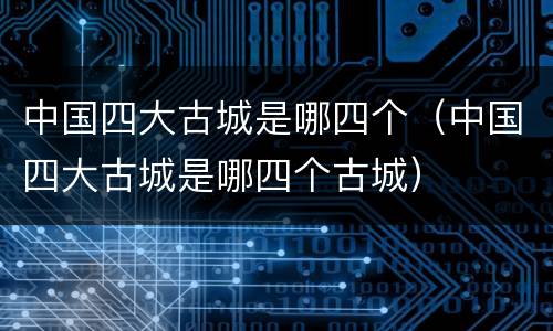 中国四大古城是哪四个（中国四大古城是哪四个古城）