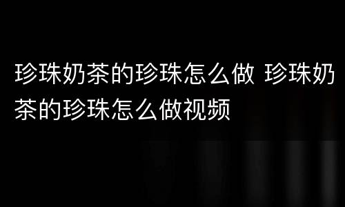 珍珠奶茶的珍珠怎么做 珍珠奶茶的珍珠怎么做视频