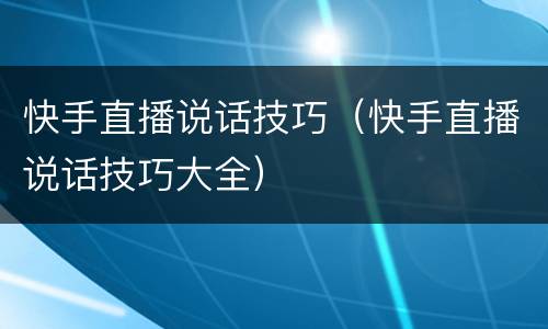 快手直播说话技巧（快手直播说话技巧大全）