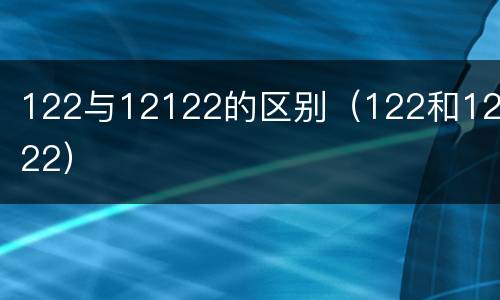 122与12122的区别（122和12122）