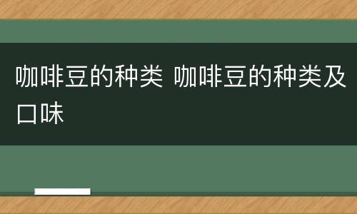 咖啡豆的种类 咖啡豆的种类及口味