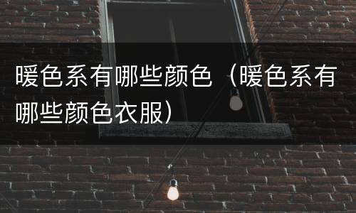暖色系有哪些颜色（暖色系有哪些颜色衣服）