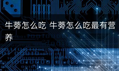 牛蒡怎么吃 牛蒡怎么吃最有营养