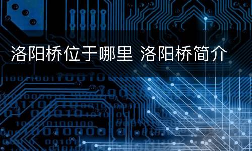 洛阳桥位于哪里 洛阳桥简介