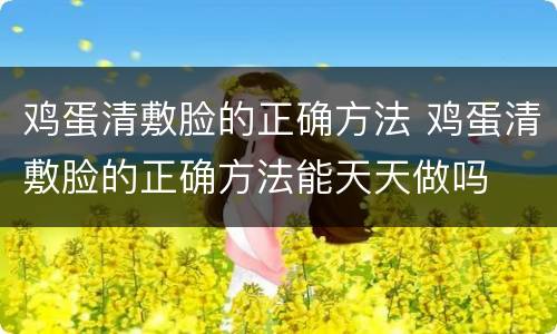 鸡蛋清敷脸的正确方法 鸡蛋清敷脸的正确方法能天天做吗