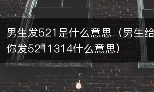 男生发521是什么意思（男生给你发5211314什么意思）