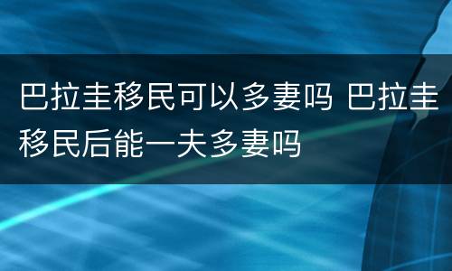 巴拉圭移民可以多妻吗 巴拉圭移民后能一夫多妻吗