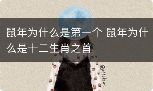 鼠年为什么是第一个 鼠年为什么是十二生肖之首