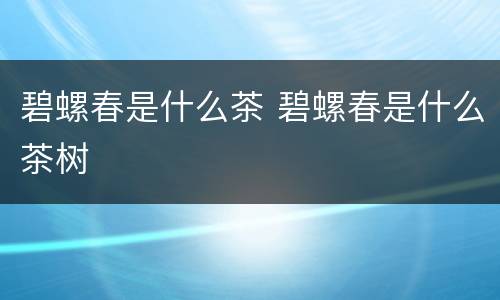 碧螺春是什么茶 碧螺春是什么茶树