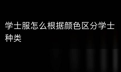 学士服怎么根据颜色区分学士种类