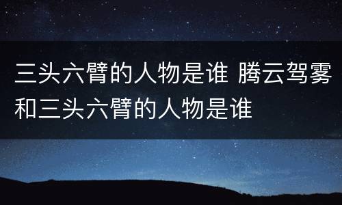 三头六臂的人物是谁 腾云驾雾和三头六臂的人物是谁