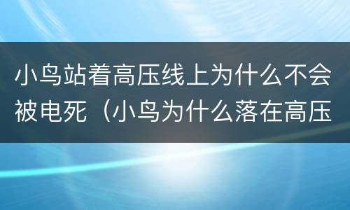 小鸟站着高压线上为什么不会被电死（小鸟为什么落在高压线上电不死）