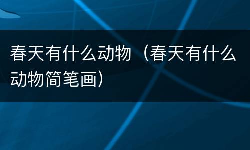 春天有什么动物（春天有什么动物简笔画）
