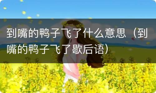 到嘴的鸭子飞了什么意思（到嘴的鸭子飞了歇后语）