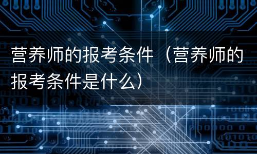 营养师的报考条件（营养师的报考条件是什么）